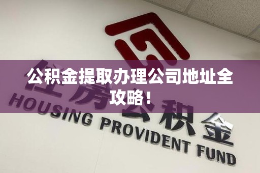 邵武公积金提取办理公司地址全攻略！