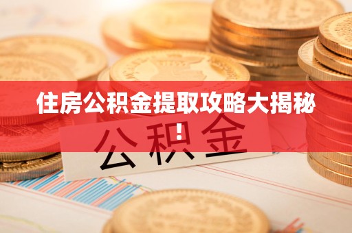 邵武住房公积金提取攻略大揭秘！