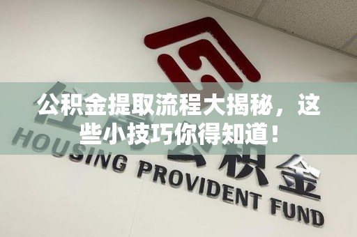 邵武公积金提取流程大揭秘，这些小技巧你得知道！