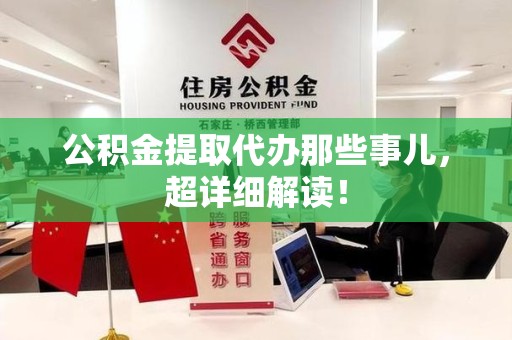 邵武公积金提取代办那些事儿，超详细解读！