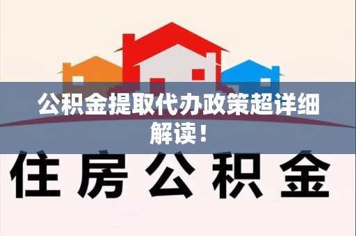 邵武公积金提取代办政策超详细解读！