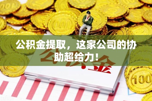 邵武公积金提取，这家公司的协助超给力！