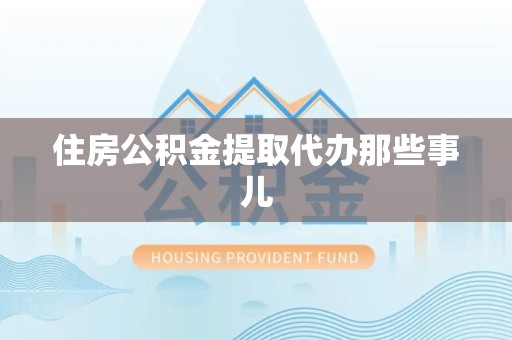 邵武住房公积金提取代办那些事儿