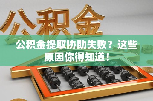 邵武公积金提取协助失败?这些原因你得知道! 邵武公积金提取协助失败?这些原因你得知道!