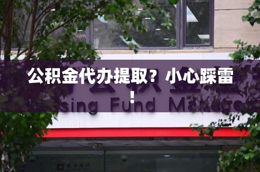 邵武公积金代办提取？小心踩雷！