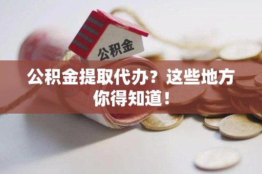 邵武公积金提取代办？这些地方你得知道！