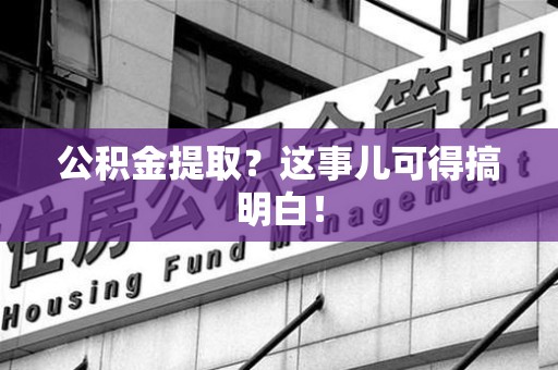 邵武公积金提取？这事儿可得搞明白！