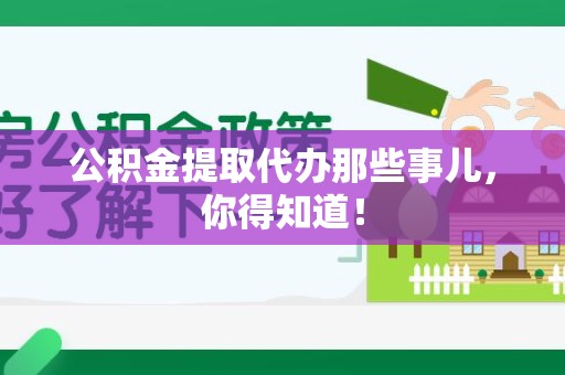 邵武公积金提取代办那些事儿，你得知道！